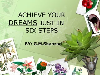 ACHIEVE YOUR  DREAMS   JUST IN  SIX STEPS BY: G.M.Shahzad By: G.M.Shahzad 