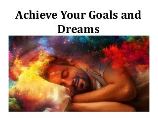 Achieve Your Goals and
Dreams
 