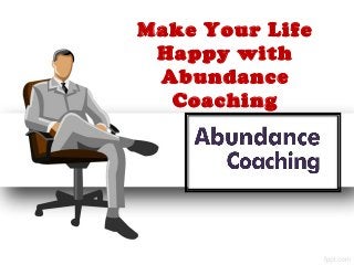 Make Your Life 
Happy with 
Abundance 
Coaching 
 