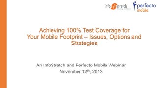Achieving 100% Test Coverage for
Your Mobile Footprint – Issues, Options and
Strategies

An InfoStretch and Perfecto Mobile Webinar
November 12th, 2013

 
