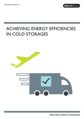 ACHIEVING ENERGY EFFICIENCIES
IN COLD STORAGES
www.wiproecoenergy.com
ANALYZE. ACHIEVE. ACCELERATE
 