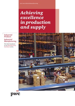 pwc.com/industrialmanufacturing




                       Achieving
                       excellence
                       in production
                       and supply
Industrial
Products
Industrial
Manufacturing
The third instalment
in our Manufacturing
Excellence series.
 