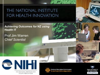 Achieving Outcomes  for  NZ  using  Health IT  Prof Jim Warren Chief Scientist 