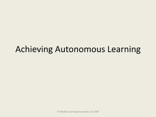 Achieving Autonomous Learning © Flexible Learning Associates Ltd 2009 