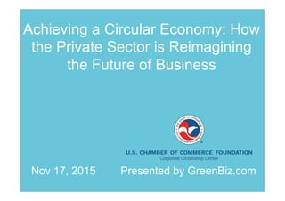 Achieving a Circular Economy: How
the Private Sector is Reimagining
the Future of Business
Presented by GreenBiz.comNov 17, 2015
 