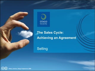 The Sales Cycle: Achieving an Agreement Selling Hillary Jenkins, Otago Polytechnic 2008 