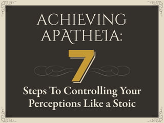 achiEving
apAThEIa:
Steps To Controlling Your
Perceptions Like a Stoic
777
 