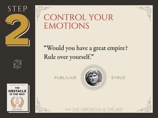 Get THE OBSTACLE IS THE WAY
“Would you have a great empire?
Rule over yourself.”
222
steP
SYRU SP UB LI LI US
control your
emotions
 