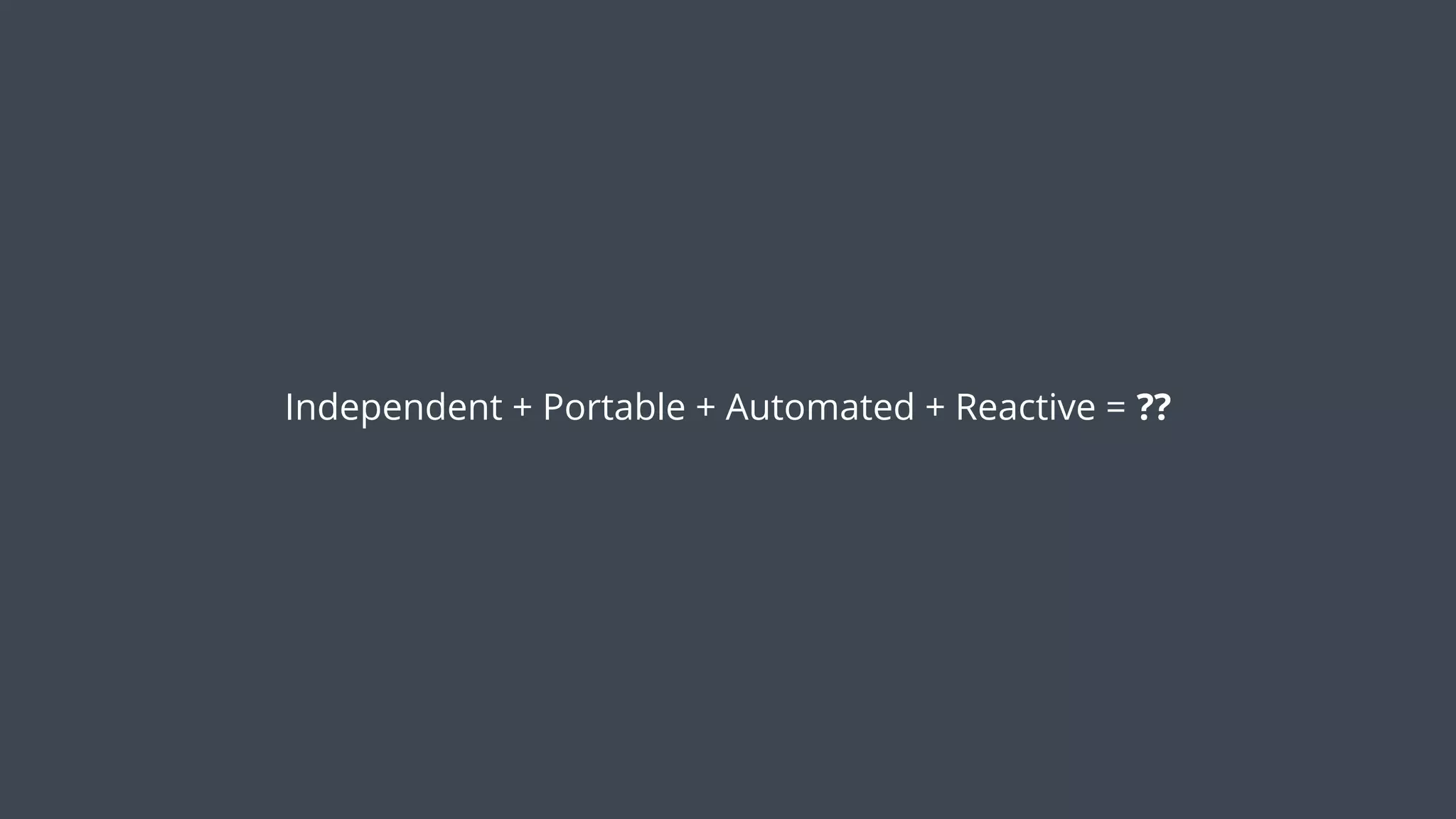 Independent + Portable + Automated + Reactive = ??
 
