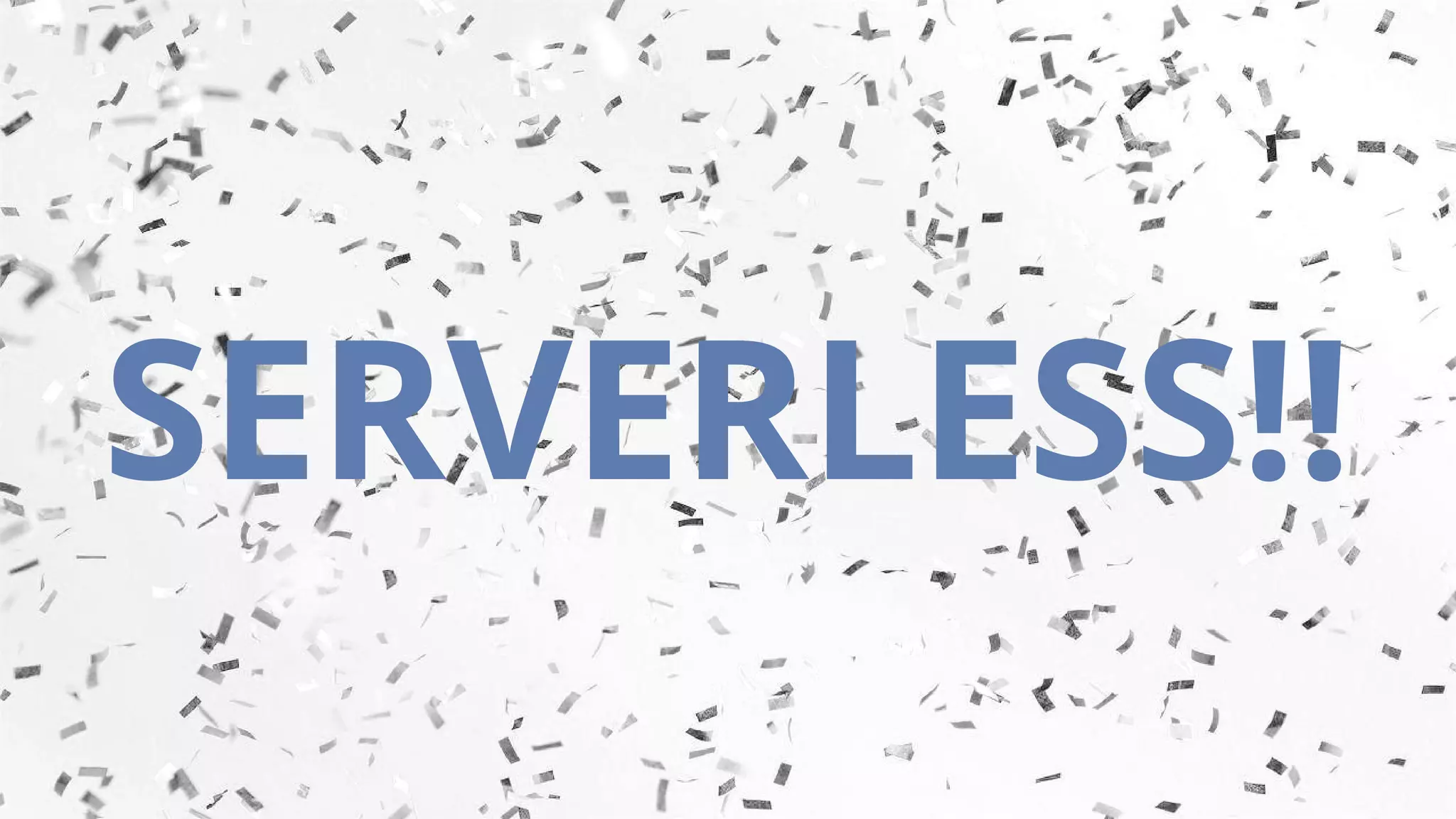 SERVERLESS!!
 