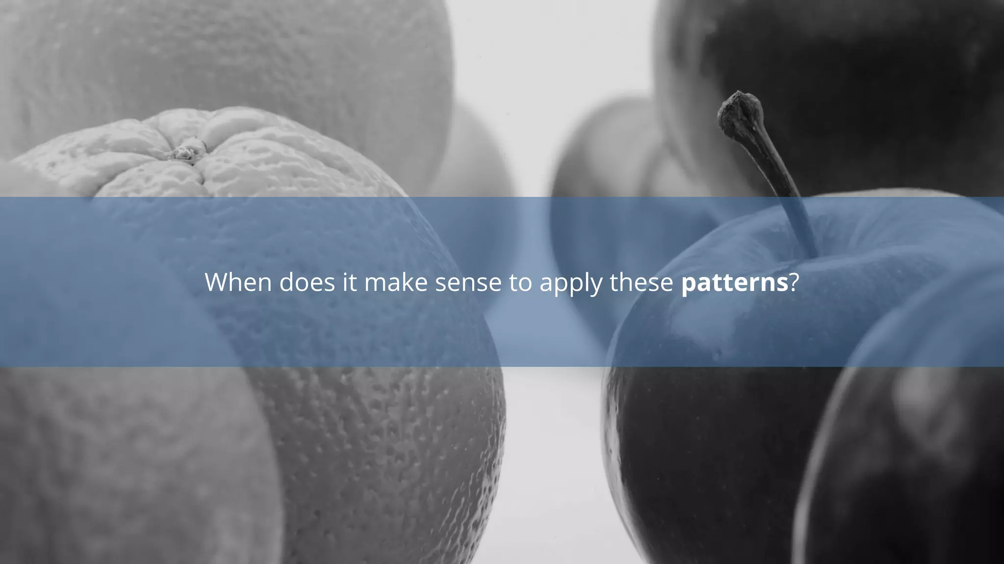 When does it make sense to apply these patterns?
 