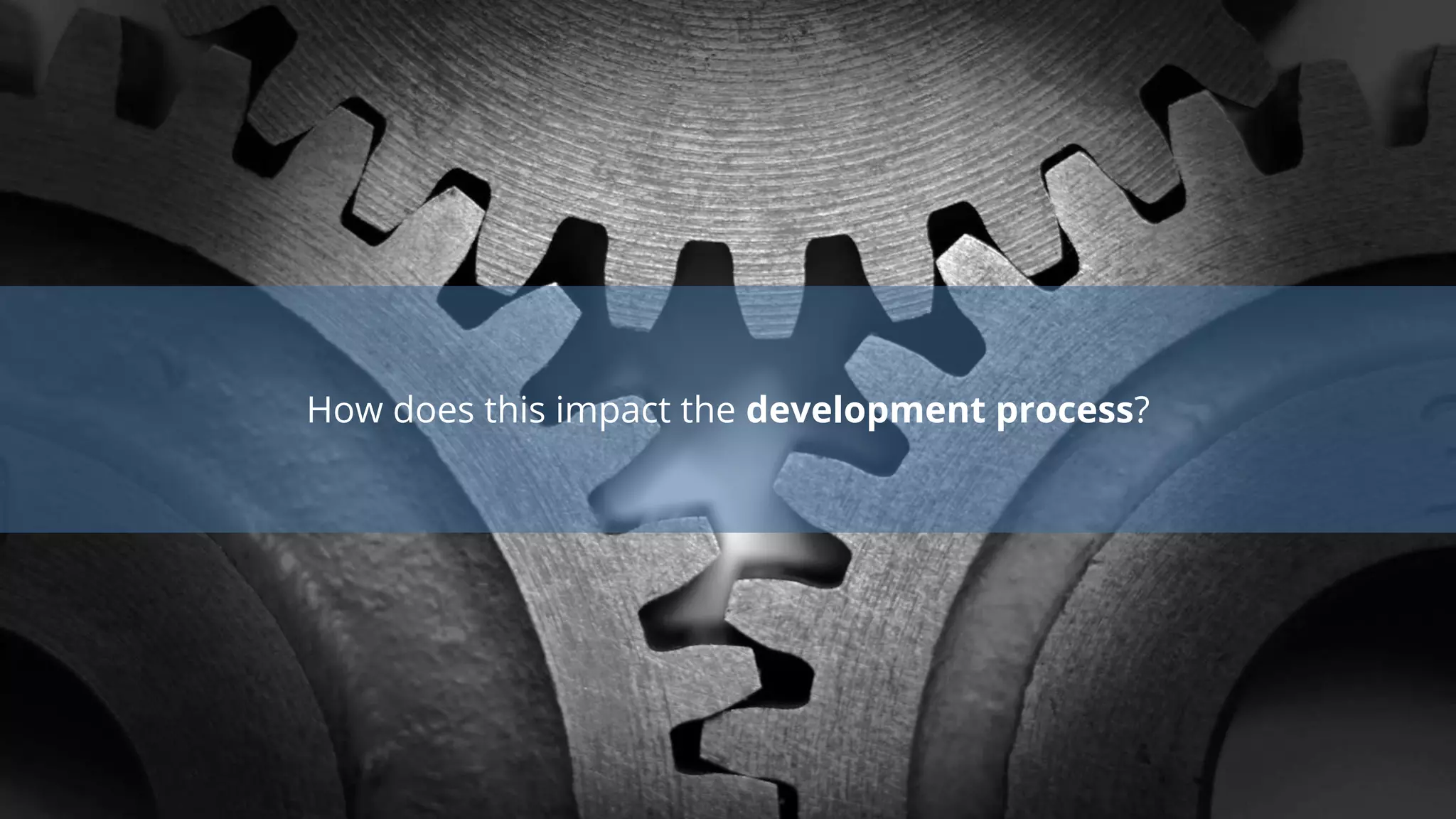 How does this impact the development process?
 