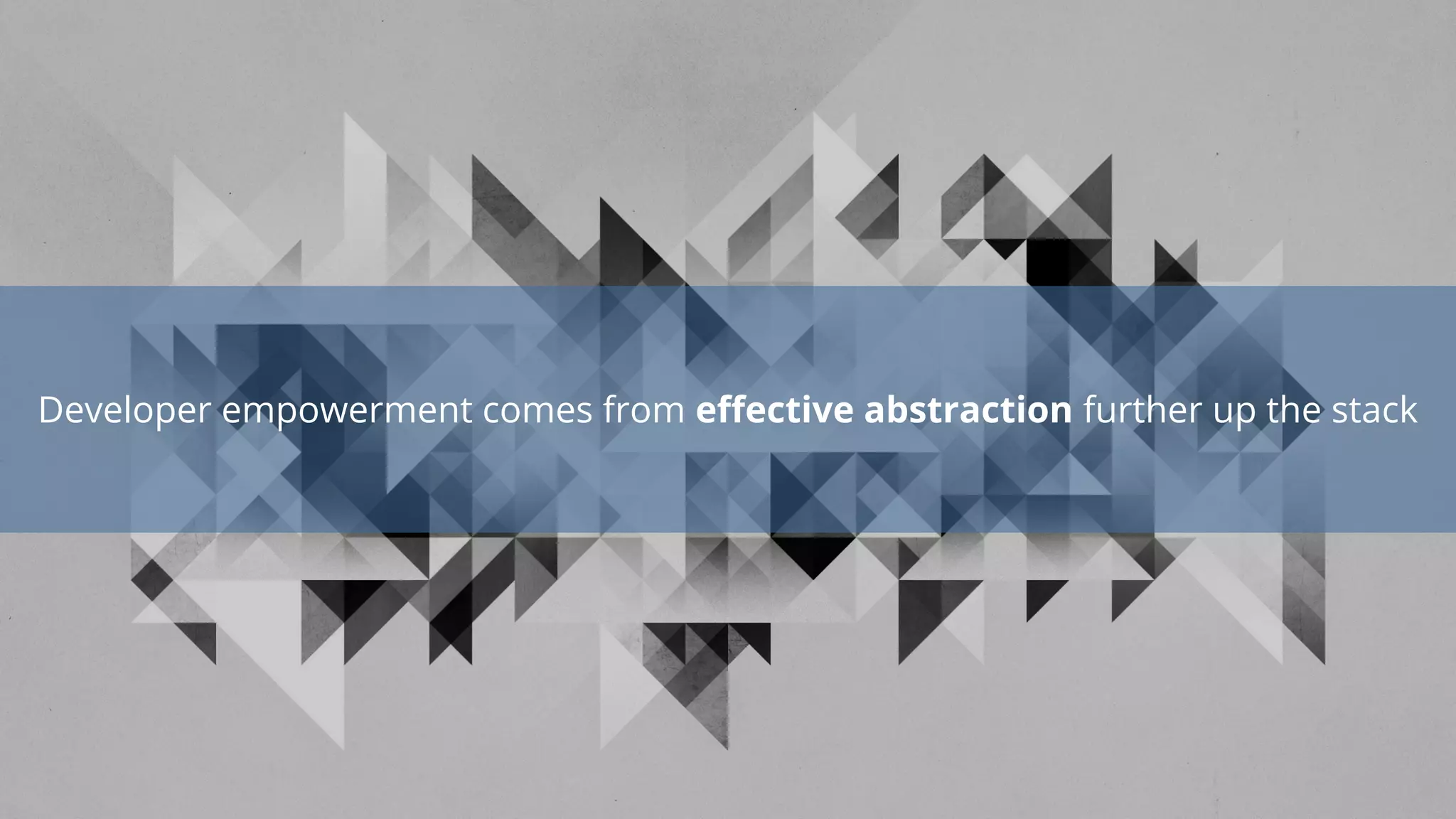 Developer empowerment comes from effective abstraction further up the stack
 