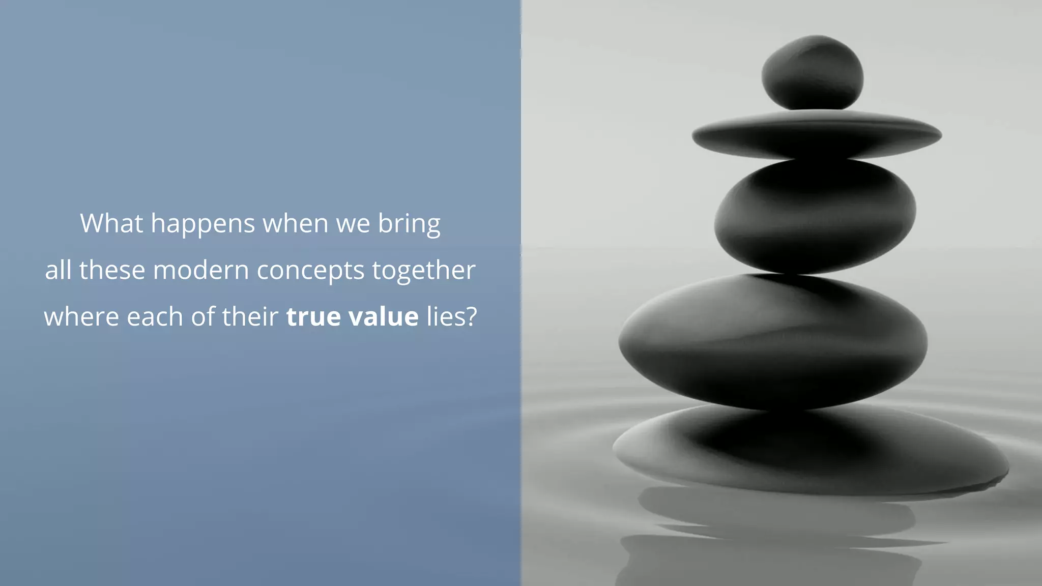 What happens when we bring
all these modern concepts together
where each of their true value lies?
 