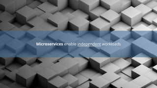 Microservices enable independent workloads
 