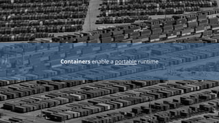 Containers enable a portable runtime
 