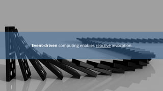Event-driven computing enables reactive invocation
 