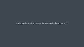Independent + Portable + Automated + Reactive = ??
 