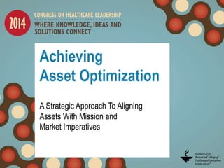 Achieving
Asset Optimization
A Strategic Approach To Aligning
Assets With Mission and
Market Imperatives
 
