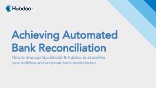 Achieving Automated
Bank Reconciliation
How to leverage QuickBooks & Hubdoc to streamline
your workflow and automate bank ...