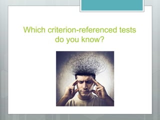 Which criterion-referenced tests
do you know?
 