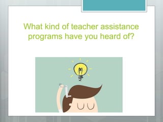 What kind of teacher assistance
programs have you heard of?
 