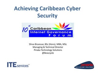 Achieving Caribbean Cyber
Security
Shiva Bissessar, BSc (Hons), MBA, MSc
Managing & Technical Director
Pinaka Technology Solutions
@Beascycle
 