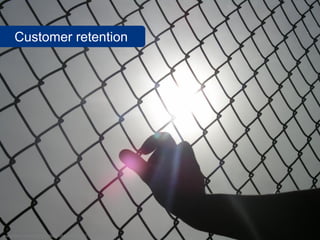 Customer retention




www.flickr.com/photos/26891884@N03/3307774924
 