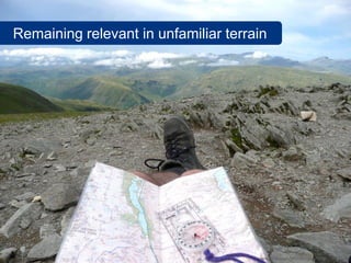 Remaining relevant in unfamiliar terrain




                                      www.flickr.com/photos/copleys/2873472520
 