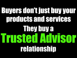 They buy a
Trusted Advisor
   relationship
 