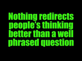 Nothing redirects
people’s thinking
better than a well
phrased question
                     47
 