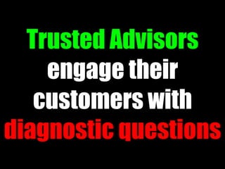 Trusted Advisors
1.“The shorter the
      engage their
 question, the more likely
 wecustomerslong
     are to get a with
 answer.”
diagnostic questions
                         49
 
