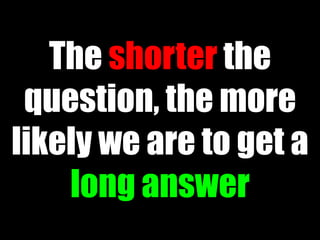 The shorter the
1.“The shorter the
  question, thethe more
  question, more likely
 likely weget a to get a
  we are to are long
  answer.”
      long answer
                       51
 