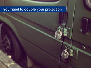 You need to double your protection




                                     www.flickr.com/photos/teller/6558714295
 