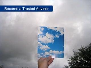 Become a Trusted Advisor




                           www.flickr.com/photos/sundazed/2976653570
 