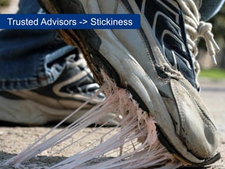 Trusted Advisors -> Stickiness




                                 www.flickr.com/photos/dave77459/2283763019
 