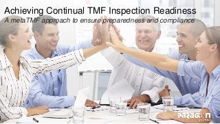 Achieving Continual TMF Inspection Readiness
A metaTMF approach to ensure preparedness and compliance
 