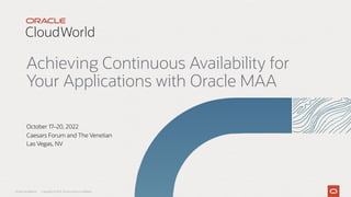 Achieving Continuous Availability for
Your Applications with Oracle MAA
October 17–20, 2022
Caesars Forum and The Venetian
Las Vegas, NV
Oracle CloudWorld Copyright © 2022, Oracle and/or its affiliates
 