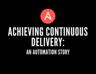 ACHIEVING CONTINUOUS
DELIVERY:
AN AUTOMATION STORY
 