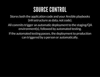 SOURCE CONTROL
Stores both the application code and your Ansible playbooks
(infrastructure as data, notcode).
Allcommits trigger an automatic deploymentto the staging/QA
environment(s), followed byautomated testing.
If the automated testingpasses, the deploymentto production
can triggered byaperson or automatically.
 