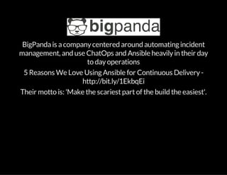 BigPandais acompanycentered around automatingincident
management, and use ChatOps and Ansible heavilyin their day
to dayoperations
5 Reasons We Love UsingAnsible for Continuous Delivery-
http://bit.ly/1EkbqEi
Their motto is: 'Make the scariestpartof the build the easiest'.
 