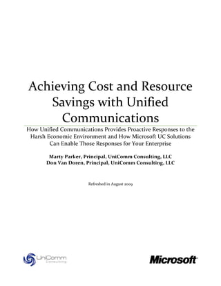 Achieving Cost and Resource
   Savings with Unified
     Communications
How Unified Communications Provides Proactive Responses to the
 Harsh Economic Environment and How Microsoft UC Solutions
        Can Enable Those Responses for Your Enterprise

        Marty Parker, Principal, UniComm Consulting, LLC
       Don Van Doren, Principal, UniComm Consulting, LLC



                       Refreshed in August 2009
 