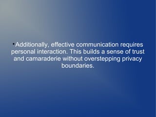 
Additionally, effective communication requires
personal interaction. This builds a sense of trust
and camaraderie without overstepping privacy
boundaries.
 