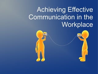 Achieving Effective
Communication in the
Workplace
 