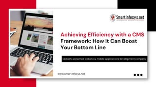 Achieving Efficiency with a CMS
Framework: How It Can Boost
Your Bottom Line
Globally acclaimed website & mobile applications development company
www.smartinfosys.net
 