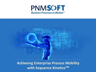 Achieving Enterprise Process Mobility
      with Sequence KineticsTM
 