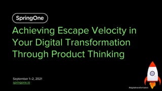 Achieving Escape Velocity in
Your Digital Transformation
Through Product Thinking
September 1–2, 2021
springone.io
1
#digitaltransformation
 