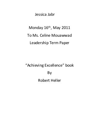 Jessica Jabr
Monday 16th, May 2011
To Ms. Celine Mouawwad
Leadership Term Paper
“Achieving Excellence” book
By
Robert Heller
 