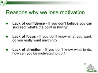 14
Reasons why we lose motivation
 Lack of confidence - If you don’t believe you can
succeed, what’s the point in trying?...