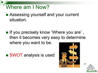 14
Where am I Now?
 Assessing yourself and your current
situation.
 If you precisely know ‘Where you are’ ,
then it beco...